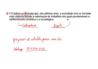 113 Infere-se do texto que, nos últimos anos, a sociedade tem-se tornado
mais violenta devido à valorização de trabalhos nos quais predominam o
conhecimento científico e o tecnológico.
 