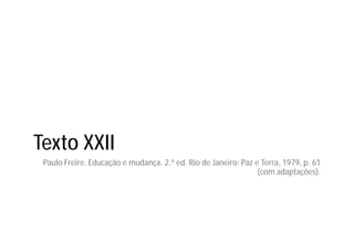 Texto XXII
Paulo Freire. Educação e mudança. 2.ª ed. Rio de Janeiro: Paz e Terra, 1979, p. 61
(com adaptações).
 