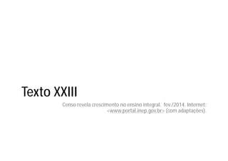 Texto XXIII
Censo revela crescimento no ensino integral. fev./2014. Internet:
<www.portal.inep.gov.br> (com adaptações).
 