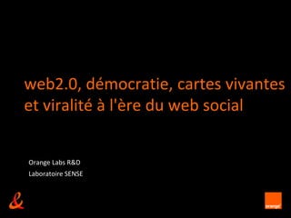 web2.0, démocratie, cartes vivantes
et viralité à l'ère du web social


Orange Labs R&D
Laboratoire SENSE



                    unrestricted
 
