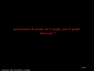 gouvernement du peuple, par le peuple, pour le peuple
                                     démocratie ?




                                                                          interne
Orange Labs - R&D- TECH SENSe – Living Maps
 