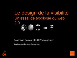 Le design de la visibilité
Un essai de typologie du web
2.0



Dominique Cardon, SENSE/Orange Labs
domi.cardon@orange-ftgroup.com




                        unrestricted
 