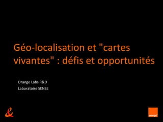 Géo-localisation et "cartes
vivantes" : défis et opportunités
 Orange Labs R&D
 Laboratoire SENSE




                     unrestricted
 