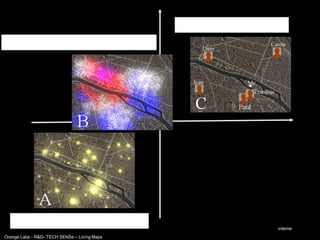 Volontaire
                                                              «Amis»: réseau personnel
Tribus: segmentation, goûts, groupes




        Anonyme

                                                                                   Public




                                                           Automatique
     République: 1 voix = 1 personne
                                                                                    interne
Orange Labs - R&D- TECH SENSe – Living Maps
 