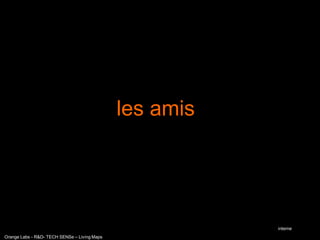 les amis




                                                         interne
Orange Labs - R&D- TECH SENSe – Living Maps
 