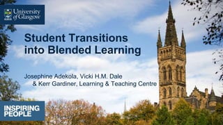 Student Transitions
into Blended Learning
Josephine Adekola, Vicki H.M. Dale
& Kerr Gardiner, Learning & Teaching Centre
 