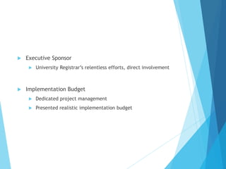  Executive Sponsor
 University Registrar’s relentless efforts, direct involvement
 Implementation Budget
 Dedicated project management
 Presented realistic implementation budget
 
