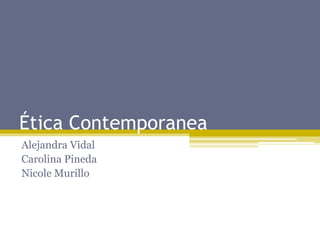 Ética Contemporanea
Alejandra Vidal
Carolina Pineda
Nicole Murillo
 