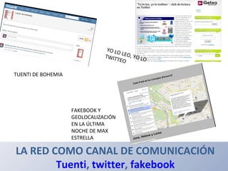 LA RED COMO CANAL DE COMUNICACIÓN
Tuenti, twitter, fakebook
TUENTI DE BOHEMIA
FAKEBOOK Y
GEOLOCALIZACIÓN
EN LA ÚLTIMA
NOCH...