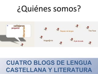 ¿Quiénes somos?
Cuatro blogs de
Lengua Castellana y Literatura
CUATRO BLOGS DE LENGUA
CASTELLANA Y LITERATURA
 