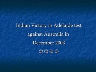 Indian Victory in Adelaide test
     against Australia in
       December 2003
          
 