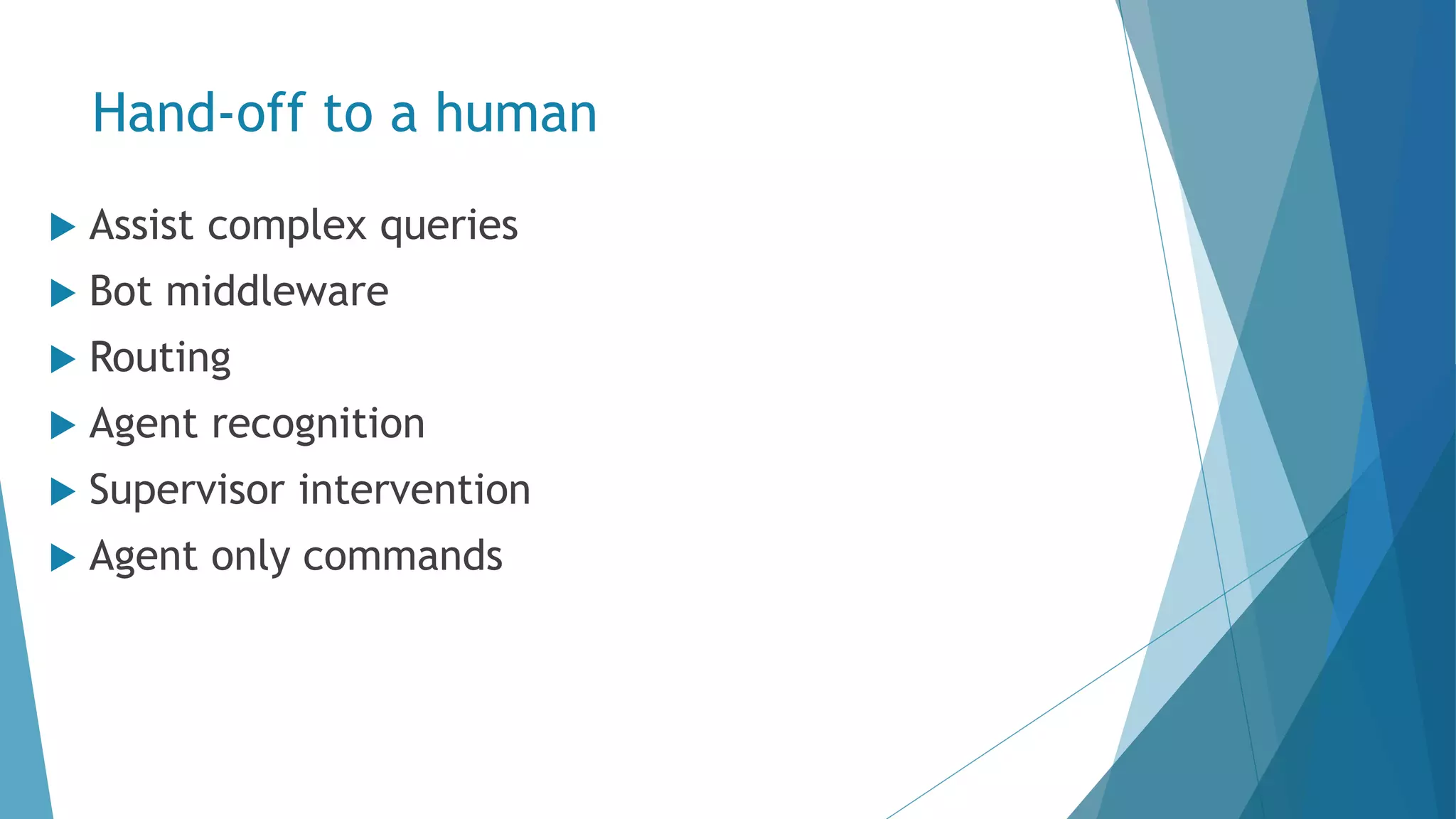 Hand-off to a human  Assist complex queries  Bot middleware  Routing  Agent recognition  Supervisor intervention  Agent only commands 