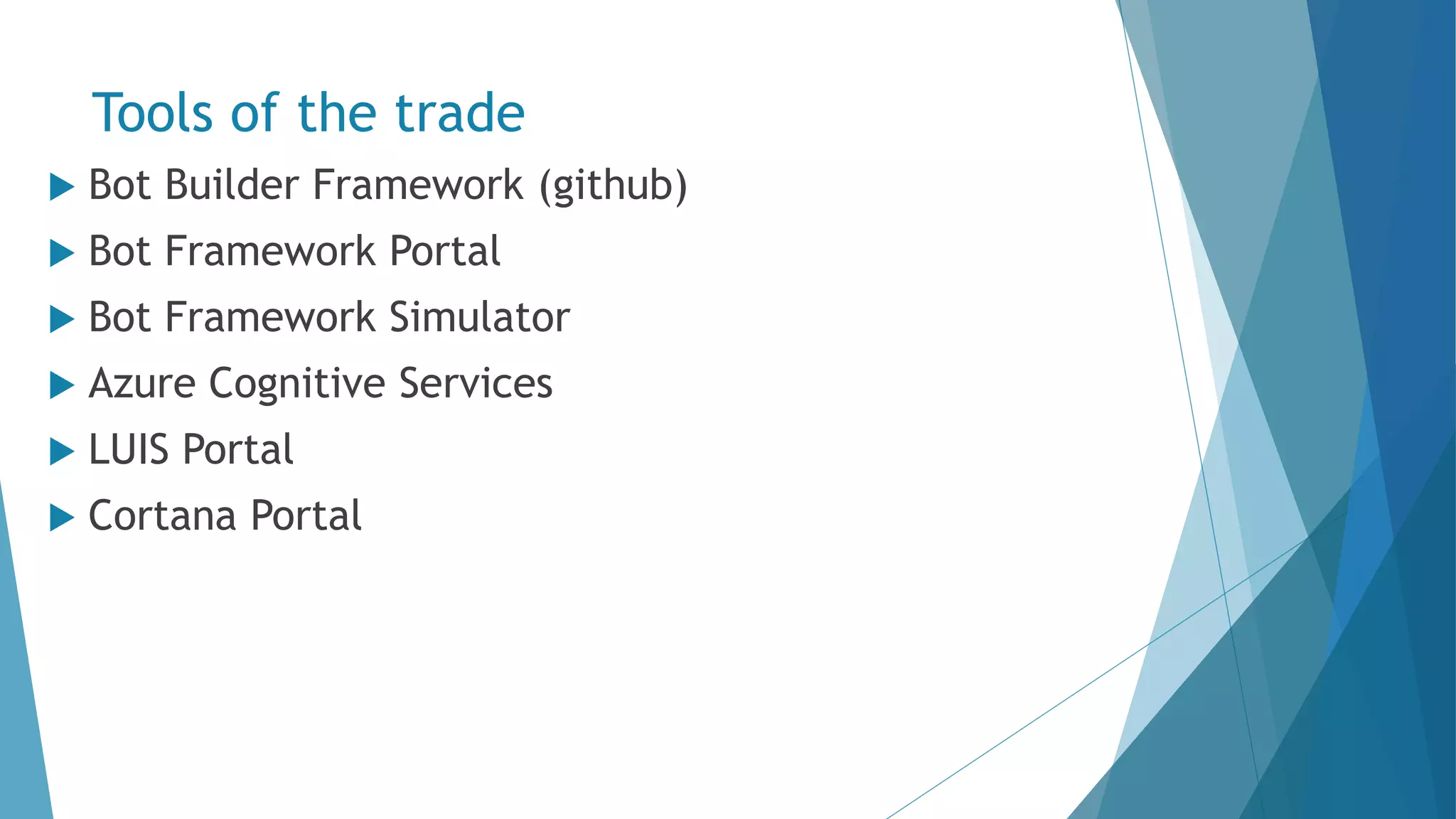 Tools of the trade  Bot Builder Framework (github)  Bot Framework Portal  Bot Framework Simulator  Azure Cognitive Services  LUIS Portal  Cortana Portal 