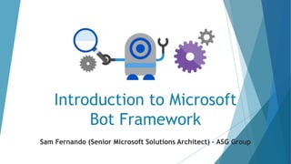 Introduction to Microsoft
Bot Framework
Sam Fernando (Senior Microsoft Solutions Architect) – ASG Group
 