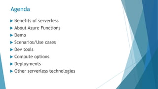 Agenda
 Benefits of serverless
 About Azure Functions
 Demo
 Scenarios/Use cases
 Dev tools
 Compute options
 Deployments
 Other serverless technologies
 