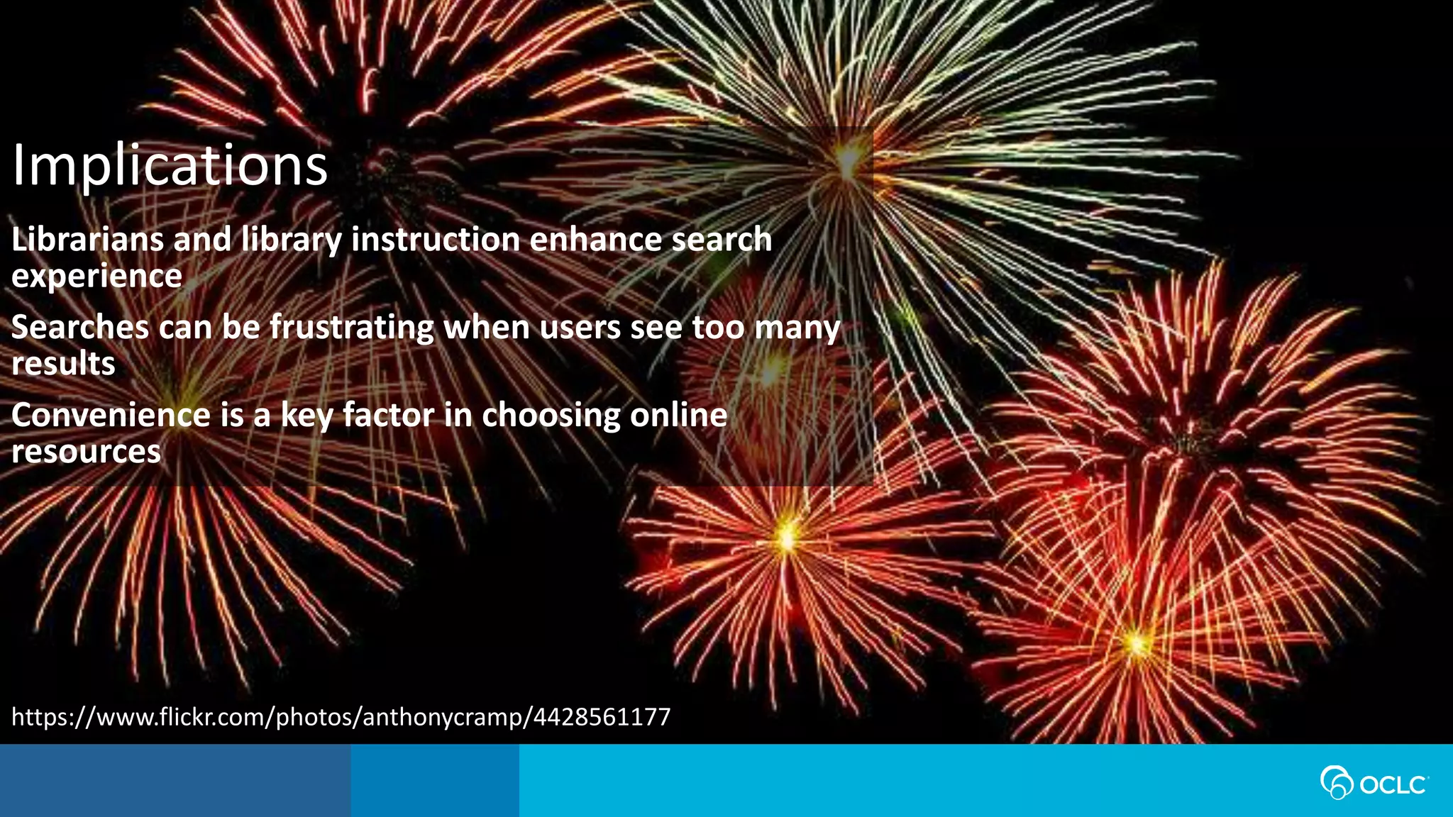 Librarians and library instruction enhance search
experience
Searches can be frustrating when users see too many
results
Convenience is a key factor in choosing online
resources
Implications
https://www.flickr.com/photos/anthonycramp/4428561177
 