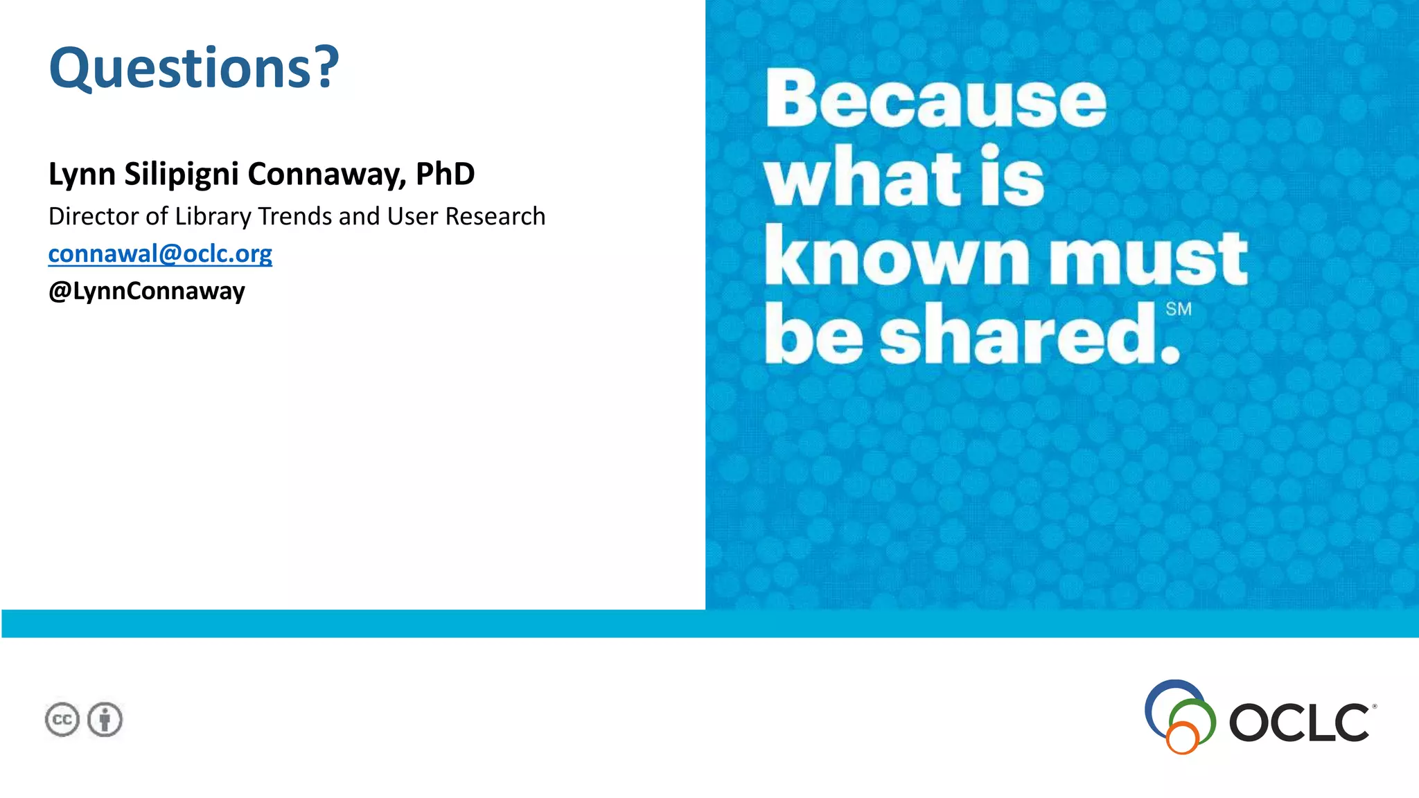 Questions?
Lynn Silipigni Connaway, PhD
Director of Library Trends and User Research
connawal@oclc.org
@LynnConnaway
 
