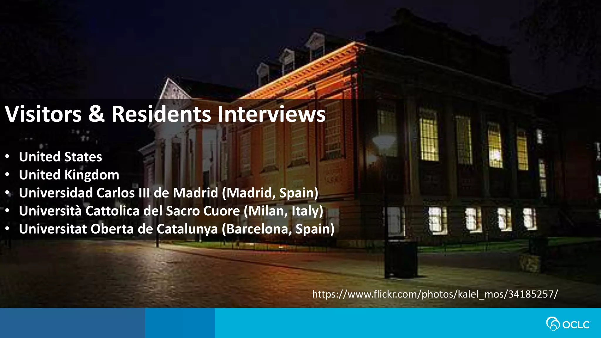 Visitors & Residents Interviews
• United States
• United Kingdom
• Universidad Carlos III de Madrid (Madrid, Spain)
• Università Cattolica del Sacro Cuore (Milan, Italy)
• Universitat Oberta de Catalunya (Barcelona, Spain)
https://www.flickr.com/photos/kalel_mos/34185257/
 