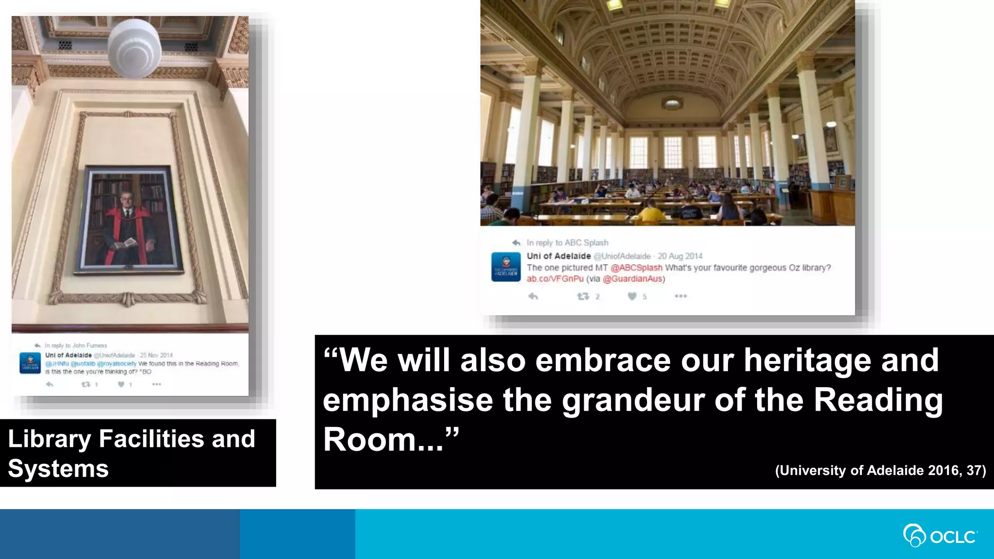 “We will also embrace our heritage and
emphasise the grandeur of the Reading
Room...”
(University of Adelaide 2016, 37)
Library Facilities and
Systems
 