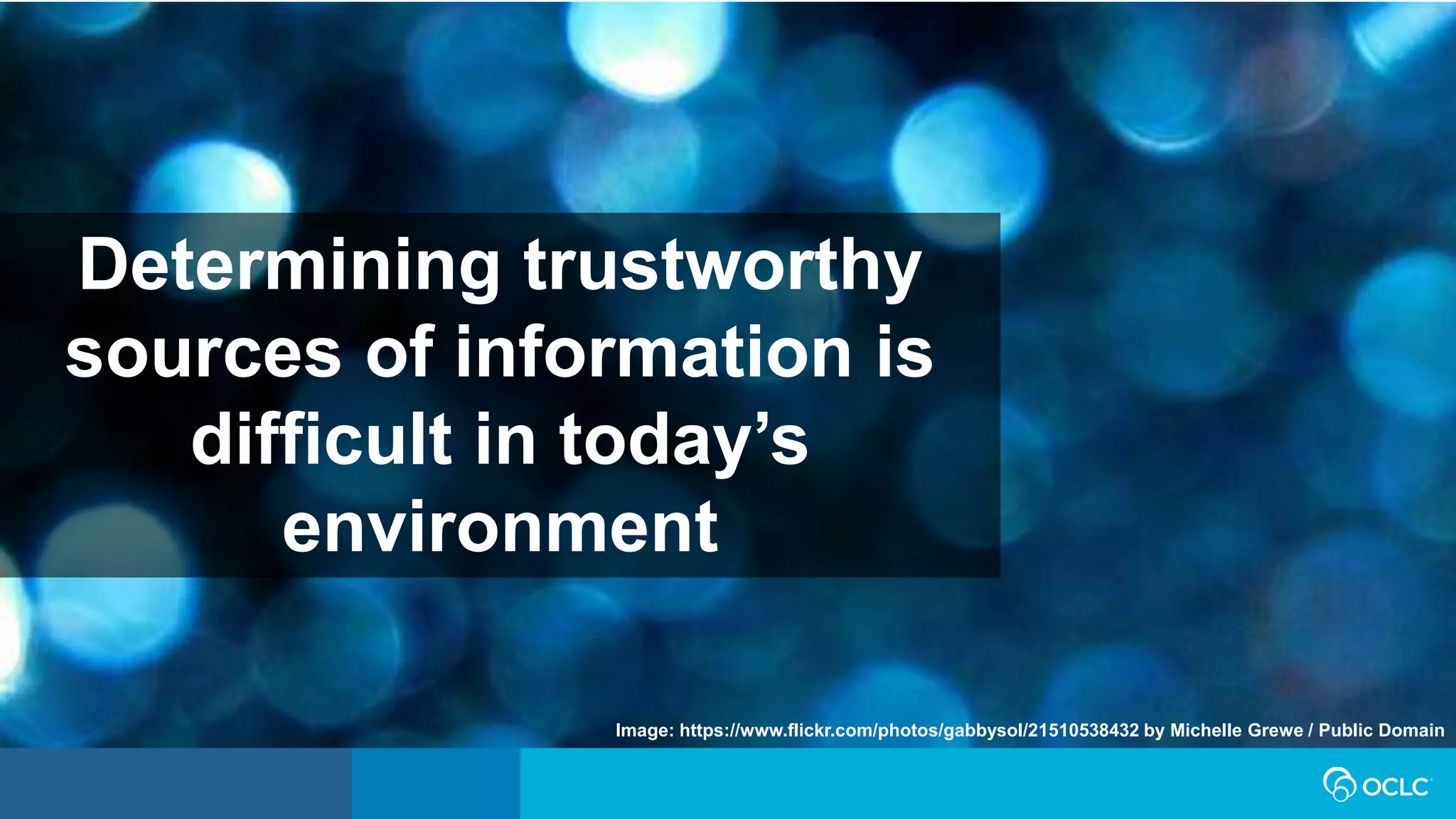 Determining trustworthy
sources of information is
difficult in today’s
environment
Image: https://www.flickr.com/photos/gabbysol/21510538432 by Michelle Grewe / Public Domain
 