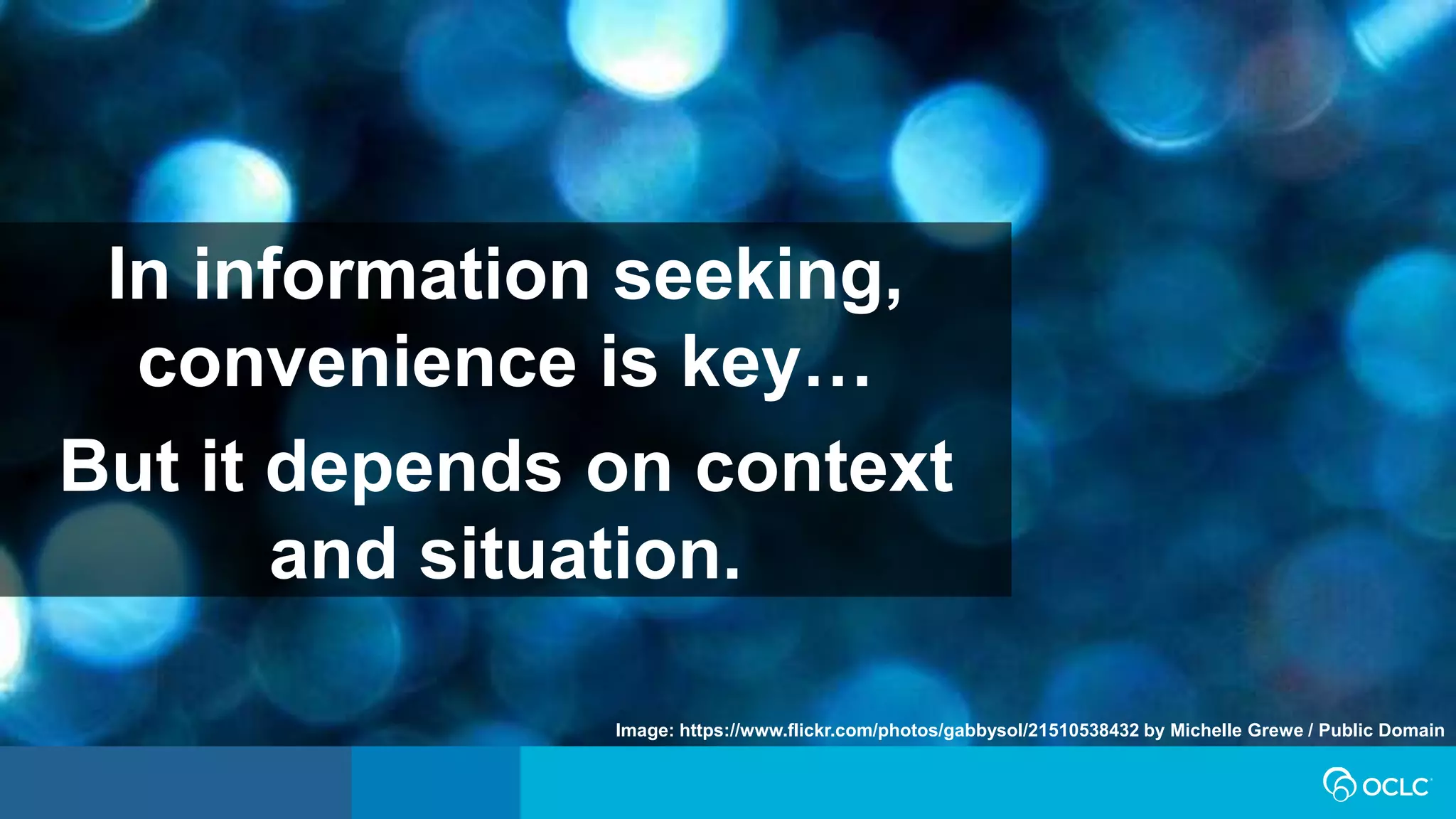 Image: https://www.flickr.com/photos/gabbysol/21510538432 by Michelle Grewe / Public Domain
In information seeking,
convenience is key…
But it depends on context
and situation.
 