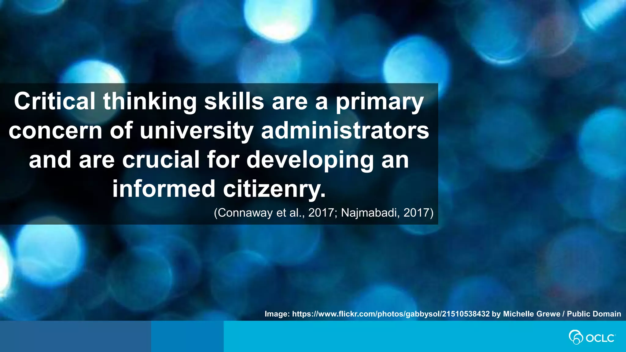 Image: https://www.flickr.com/photos/gabbysol/21510538432 by Michelle Grewe / Public Domain
Critical thinking skills are a primary
concern of university administrators
and are crucial for developing an
informed citizenry.
(Connaway et al., 2017; Najmabadi, 2017)
 