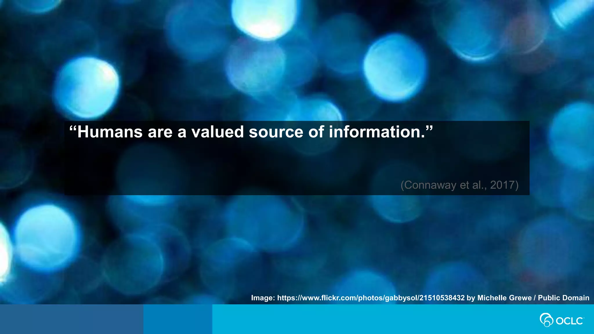 (Connaway et al., 2017)
Image: https://www.flickr.com/photos/gabbysol/21510538432 by Michelle Grewe / Public Domain
“Humans are a valued source of information.”
 