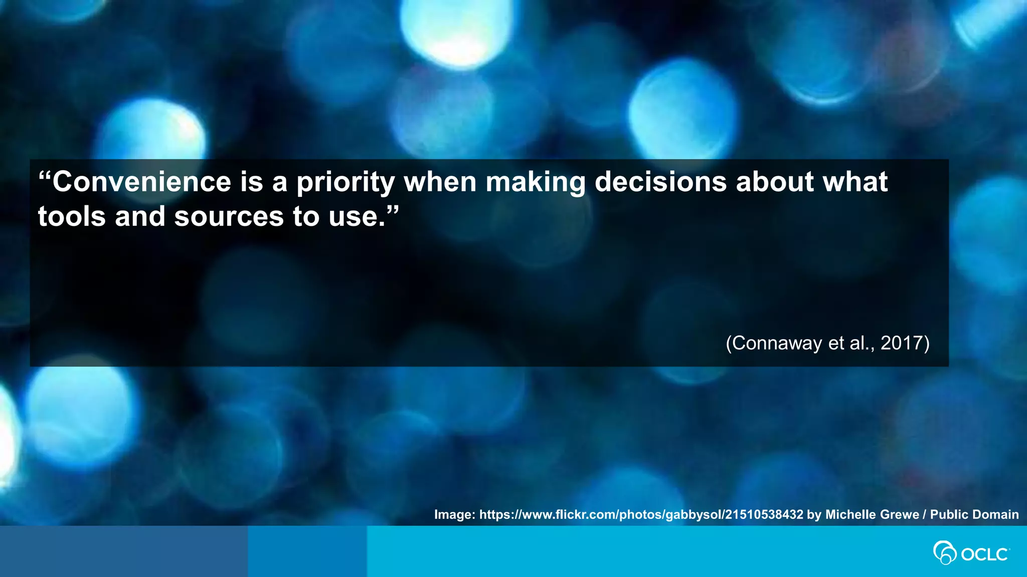 “Convenience is a priority when making decisions about what
tools and sources to use.”
(Connaway et al., 2017)
Image: https://www.flickr.com/photos/gabbysol/21510538432 by Michelle Grewe / Public Domain
 