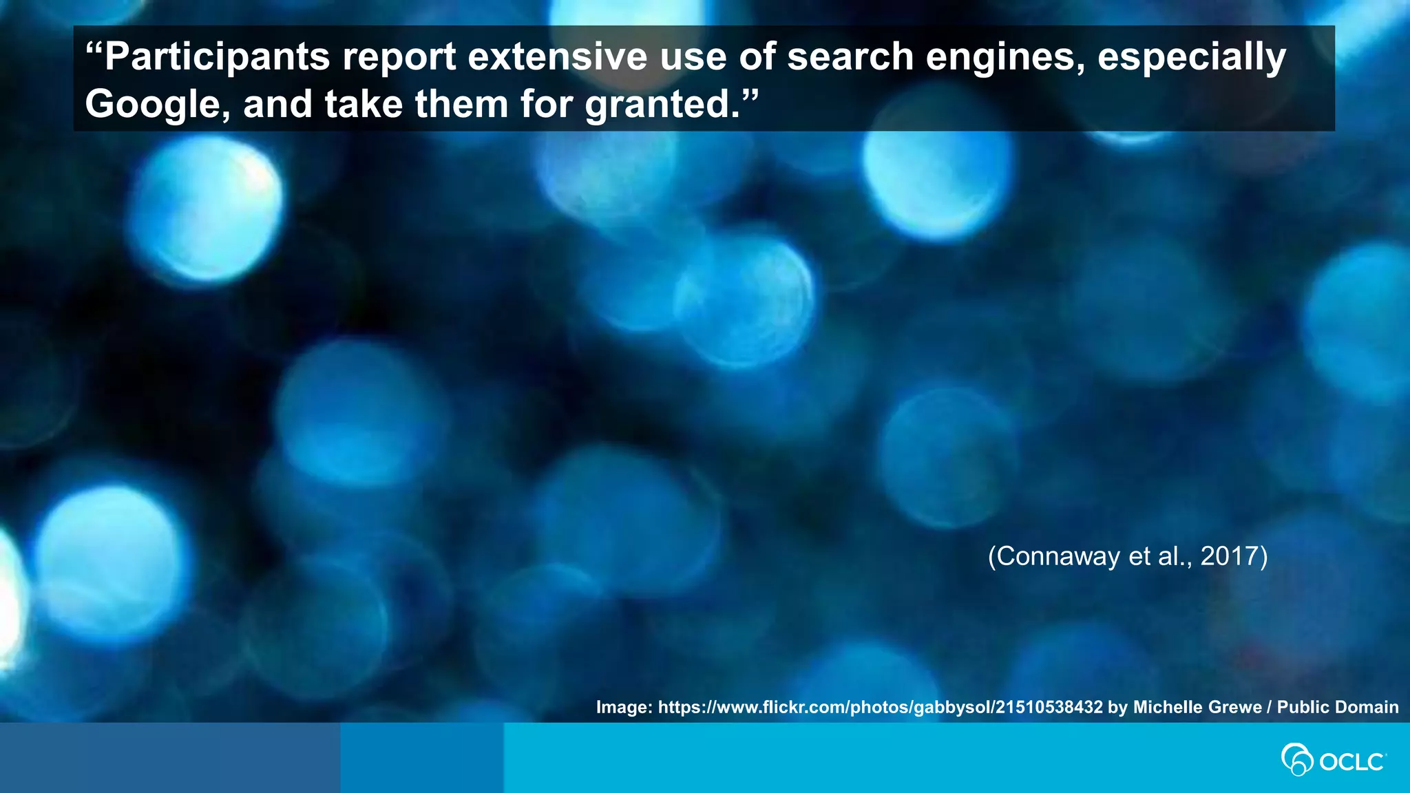 “Participants report extensive use of search engines, especially
Google, and take them for granted.”
(Connaway et al., 2017)
Image: https://www.flickr.com/photos/gabbysol/21510538432 by Michelle Grewe / Public Domain
 