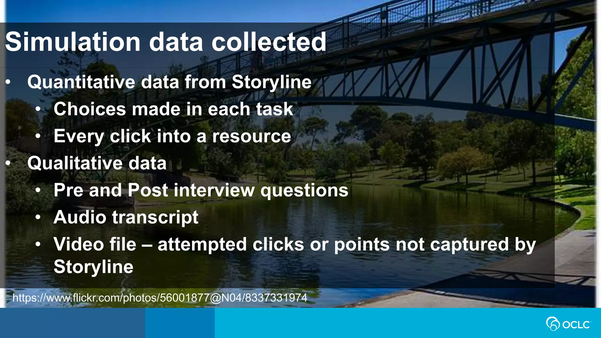 Simulation data collected
• Quantitative data from Storyline
• Choices made in each task
• Every click into a resource
• Qualitative data
• Pre and Post interview questions
• Audio transcript
• Video file – attempted clicks or points not captured by
Storyline
https://www.flickr.com/photos/56001877@N04/8337331974
 
