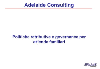 Adelaide Consulting

_________________________________________________________________________________________________________________

Politiche retributive e governance per
aziende familiari

 