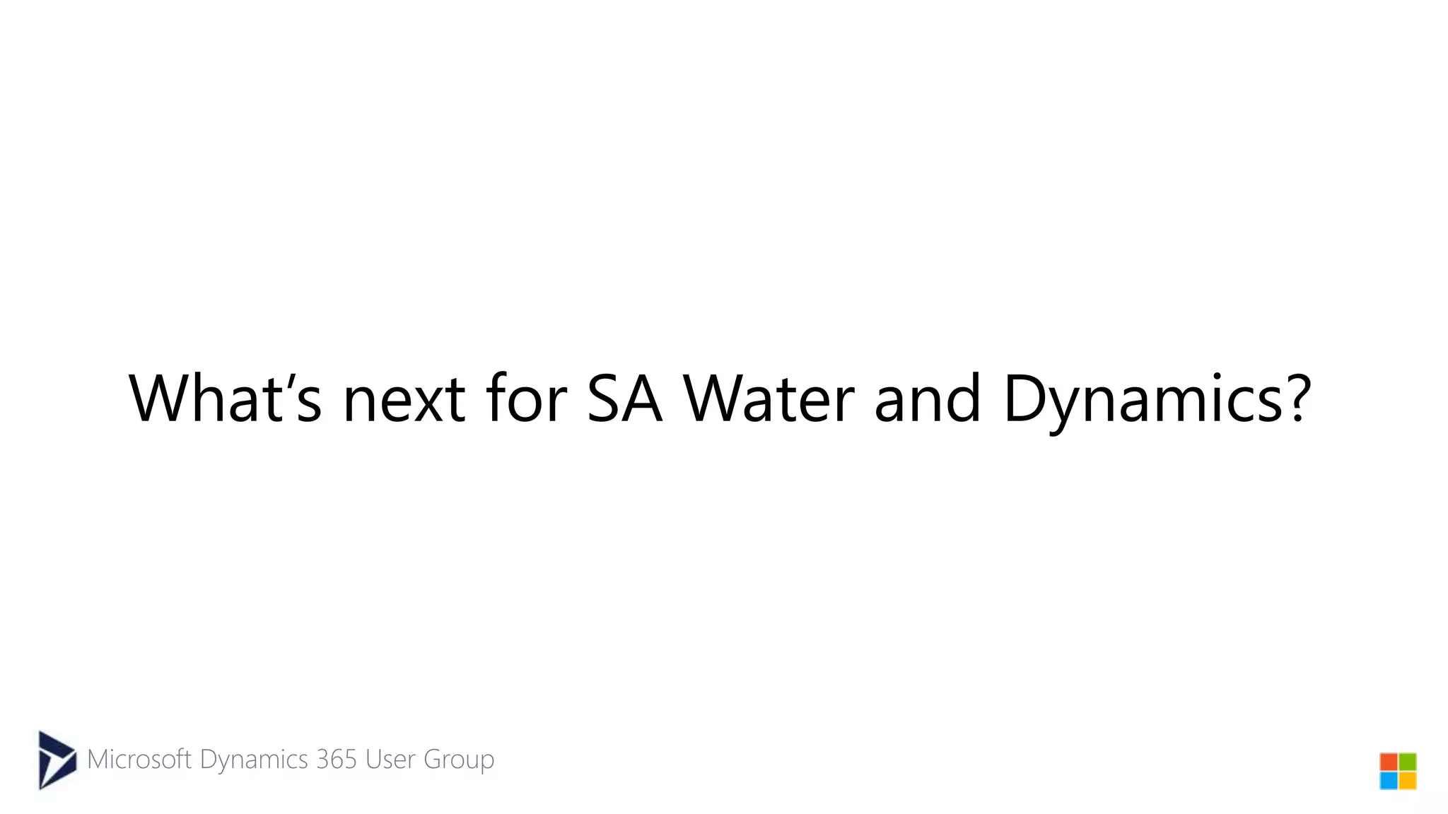 Microsoft Dynamics 365 User Group
What’s next for SA Water and Dynamics?
 