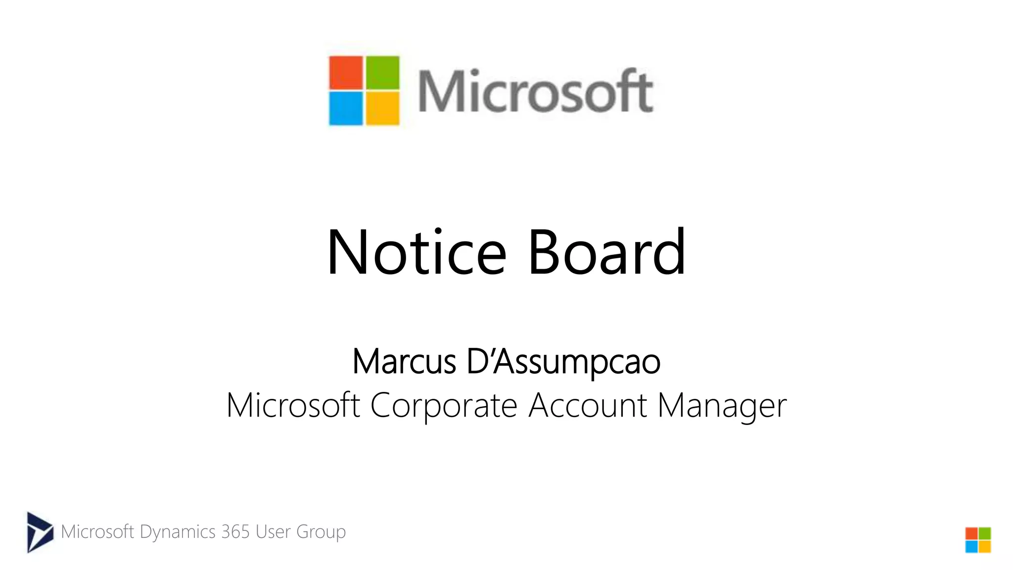 Microsoft Dynamics 365 User Group
Notice Board
Marcus D’Assumpcao
Microsoft Corporate Account Manager
 