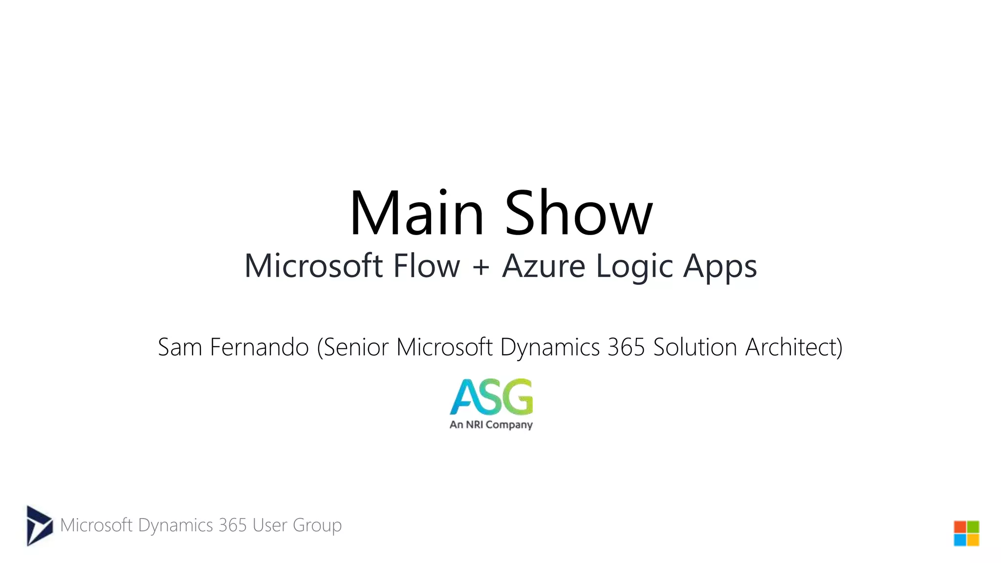 Microsoft Dynamics 365 User Group
Main Show
Microsoft Flow + Azure Logic Apps
Sam Fernando (Senior Microsoft Dynamics 365 Solution Architect)
 
