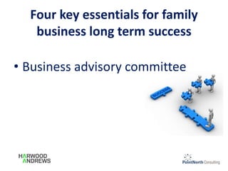 Four key essentials for family
business long term success
• Business advisory committee
 