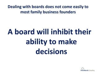 Dealing with boards does not come easily to
most family business founders
A board will inhibit their
ability to make
decisions
 