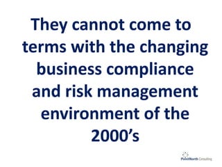 They cannot come to
terms with the changing
business compliance
and risk management
environment of the
2000’s
 
