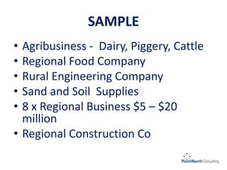 SAMPLE
• Agribusiness - Dairy, Piggery, Cattle
• Regional Food Company
• Rural Engineering Company
• Sand and Soil Supplies
• 8 x Regional Business $5 – $20
million
• Regional Construction Co
 