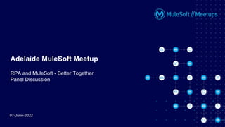 07-June-2022
Adelaide MuleSoft Meetup
RPA and MuleSoft - Better Together
Panel Discussion
 