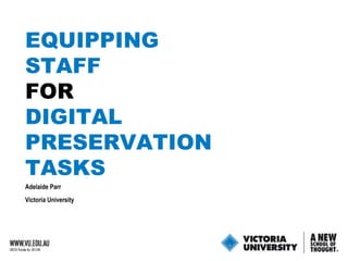 Adelaide Parr Victoria University  EQUIPPING STAFF FOR DIGITAL PRESERVATION TASKS  