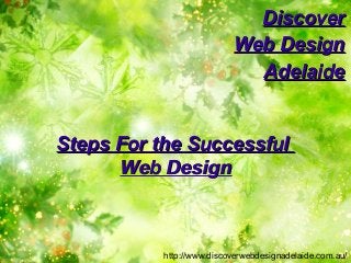 Steps For the SuccessfulSteps For the Successful
Web DesignWeb Design
DiscoverDiscover
Web DesignWeb Design
AdelaideAdelaide
http://www.discoverwebdesignadelaide.com.au/
 