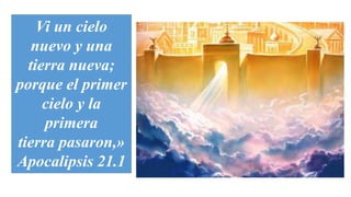 Vi un cielo
nuevo y una
tierra nueva;
porque el primer
cielo y la
primera
tierra pasaron,»
Apocalipsis 21.1
 