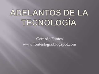 Adelantos de la Tecnología Gerardo Fontes www.fonteslogia.blogspot.com 