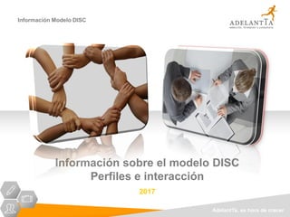 AdelantTa, es hora de crecer
Información Modelo DISC
Información sobre el modelo DISC
Perfiles e interacción
2017
 