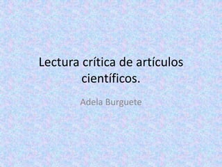 Lectura crítica de artículos
científicos.
Adela Burguete
 