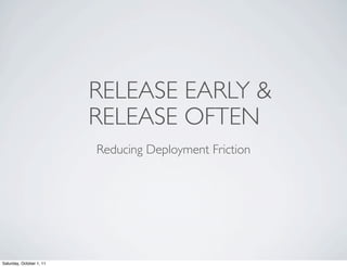 RELEASE EARLY &
                          RELEASE OFTEN
                          Reducing Deployment Friction




Saturday, October 1, 11
 
