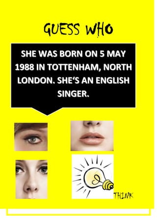 GUESS WHO
  SHE WAS BORN ON 5 MAY
1988 IN TOTTENHAM, NORTH
 LONDON. SHE‘S AN ENGLISH
          SINGER.




                     THINK
 