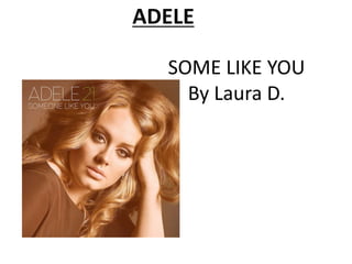 ADELE
SOME LIKE YOU
By Laura D.
 
