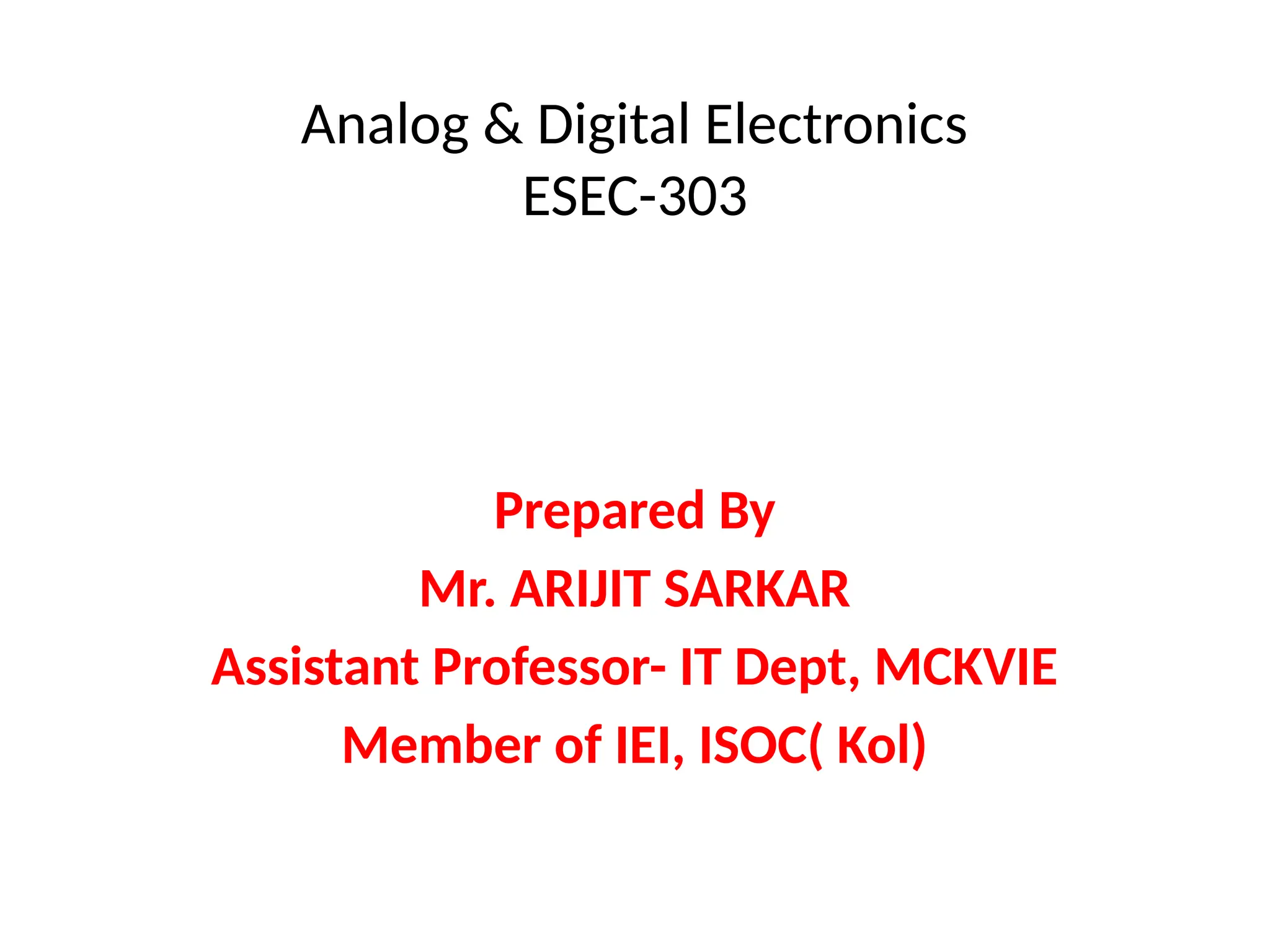 Analog & Digital Electronics
ESEC-303
Prepared By
Mr. ARIJIT SARKAR
Assistant Professor- IT Dept, MCKVIE
Member of IEI, ISOC( Kol)
 