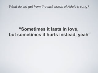 What do we get from the last words of Adele’s song?




     “Sometimes it lasts in love,
but sometimes it hurts instead, yeah”
 